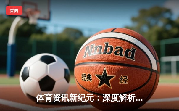 体育资讯新纪元：深度解析数据驱动下的赛事变革与未来趋势