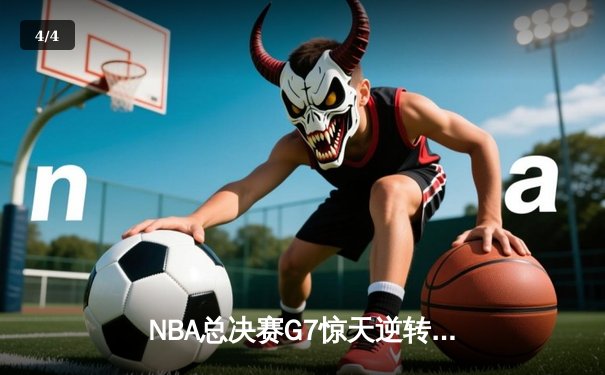 NBA总决赛G7惊天逆转！独行侠加时击败凯尔特人夺队史第二冠 - 4
