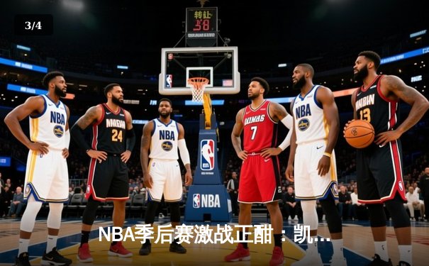 NBA季后赛激战正酣：凯尔特人加时险胜热火，塔图姆狂砍44分带队逆转 - 3