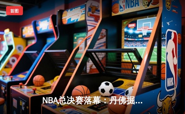 NBA总决赛落幕：丹佛掘金4-1力克热火首夺总冠军 约基奇豪取FMVP