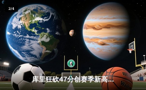 库里狂砍47分创赛季新高 勇士加时险胜凯尔特人延续主场不败金身 - 2