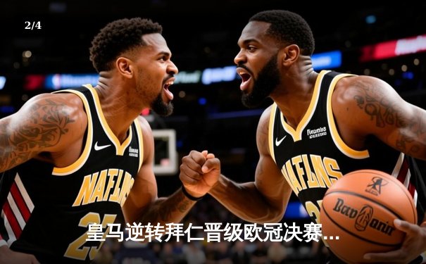 皇马逆转拜仁晋级欧冠决赛，本泽马加时制胜点燃伯纳乌 - 2