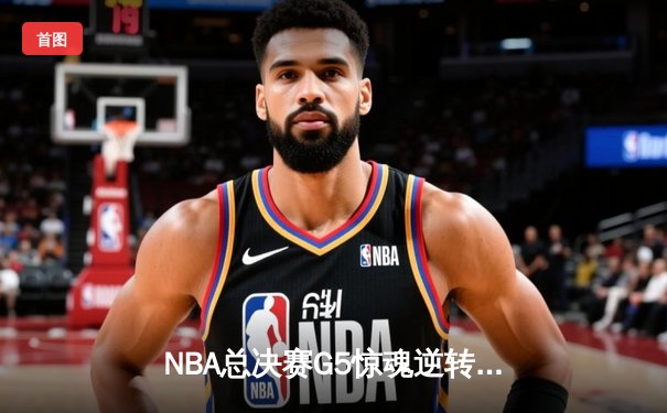 NBA总决赛G5惊魂逆转：凯尔特人加时险胜勇士，大比分3-2夺赛点